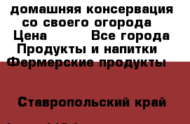 домашняя консервация со своего огорода › Цена ­ 350 - Все города Продукты и напитки » Фермерские продукты   . Ставропольский край